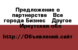 Предложение о партнерстве - Все города Бизнес » Другое   . Иркутская обл.